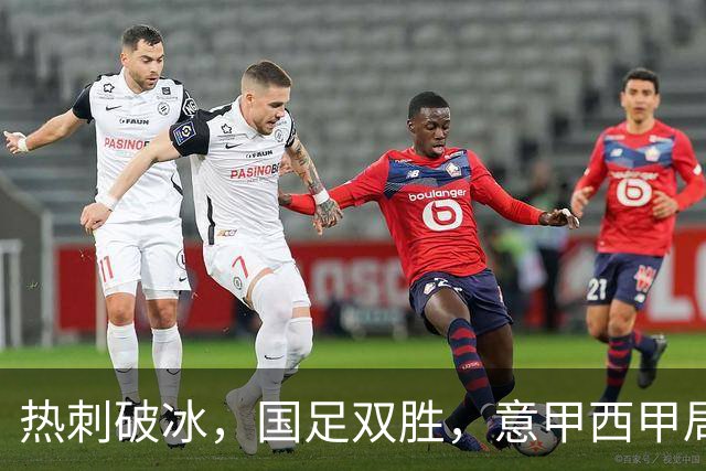 热刺破冰，国足双胜，意甲西甲局势微妙的赛季夜